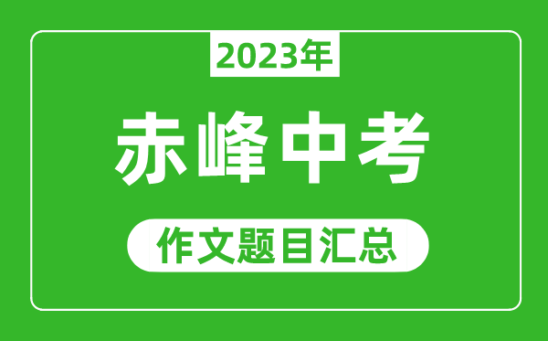 2023年赤峰中考作文题目,历年赤峰中考作文题目汇总