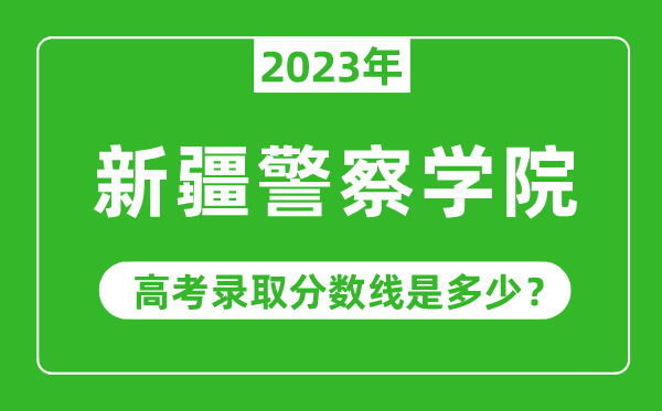 2023年新疆警察学院高考录取分数线是多少（含2021-2022历年）