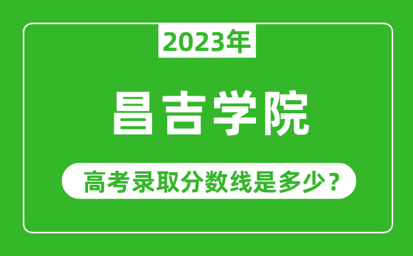 2023年昌吉学院高考录取分数线是多少（含2021-2022历年）