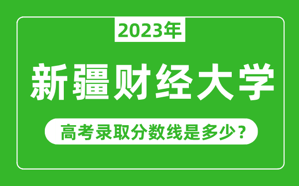 新疆财经大学2023年录取分数线是多少分（含2021-2022历年）