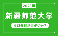 新疆师范大学2023年录取分数线是多少分（含2021-2022历年）