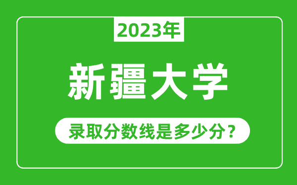 新疆大学2023年录取分数线是多少分（含2021-2022历年）