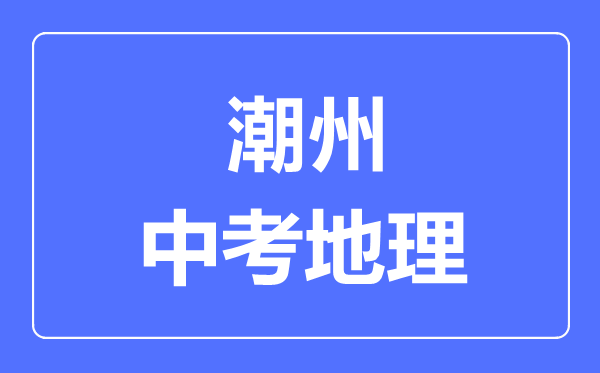 潮州中考地理满分是多少分,考试时间多长