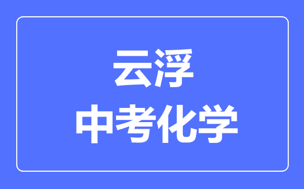 云浮中考化学满分是多少分,考试时间多长