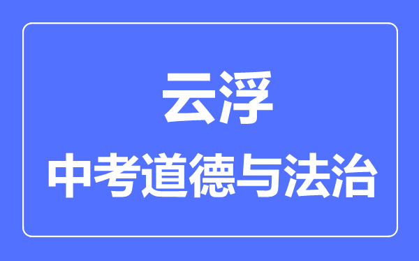 云浮市中考道德与法制满分是多少分,考试时间多长