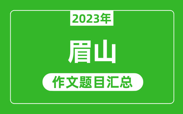 2023年眉山中考作文题目,历年眉山中考作文题目汇总