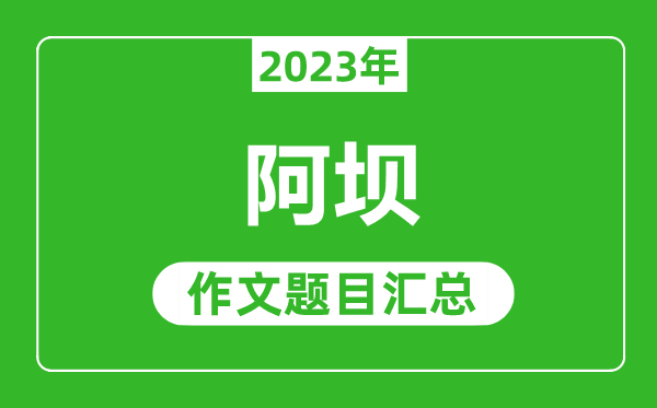 2023年阿坝中考作文题目,历年阿坝中考作文题目汇总