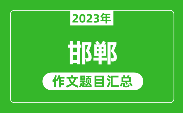 2023年邯郸中考作文题目,历年邯郸中考作文题目汇总