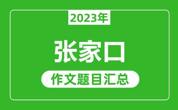 2023年张家口中考作文题目,历年张家口中考作文题目汇总