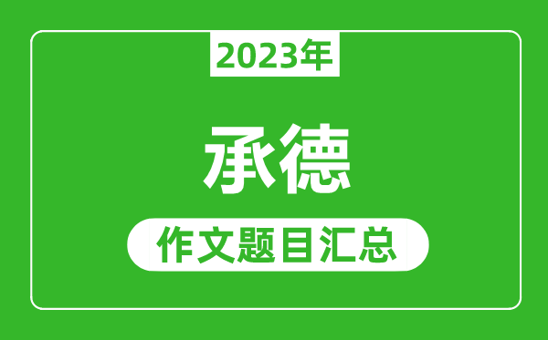 2023年承德中考作文题目,历年承德中考作文题目汇总