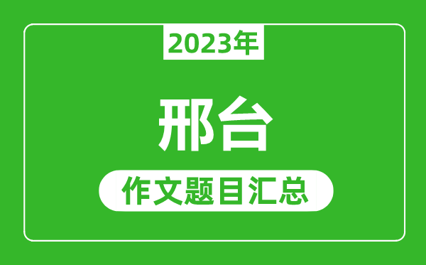 2023年邢台中考作文题目,历年邢台中考作文题目汇总