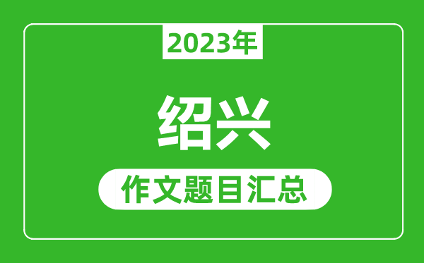 2023年绍兴中考作文题目,历年绍兴中考作文题目汇总