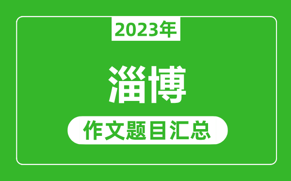 2023年淄博中考作文题目,历年淄博中考作文题目汇总