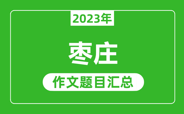 2023年枣庄中考作文题目,历年枣庄中考作文题目汇总