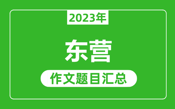 2023年东营中考作文题目,历年东营中考作文题目汇总