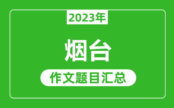 2023年烟台中考作文题目,历年烟台中考作文题目汇总