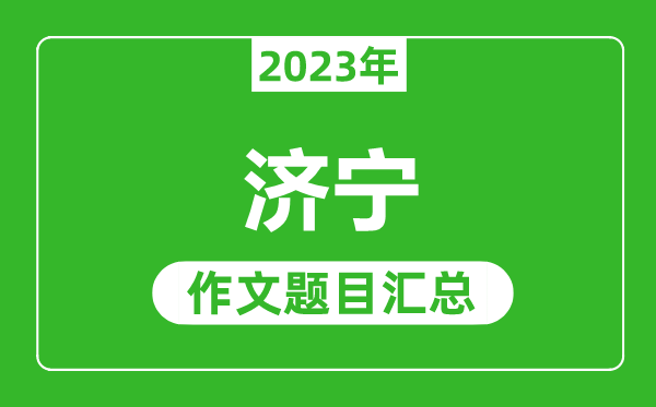 2023年济宁中考作文题目,历年济宁中考作文题目汇总