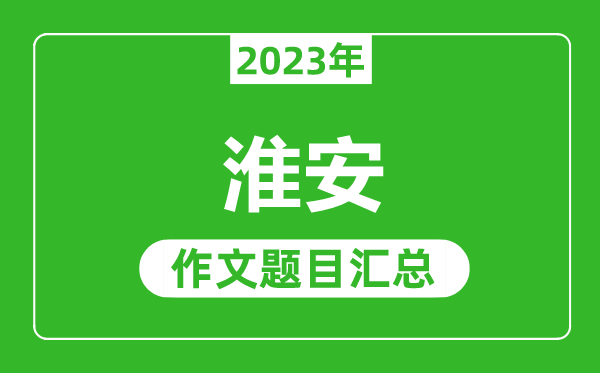 2023年淮安中考作文题目,历年淮安中考作文题目汇总