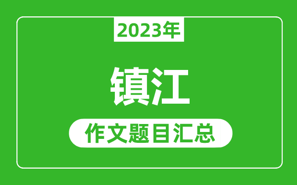 2023年镇江中考作文题目,历年镇江中考作文题目汇总