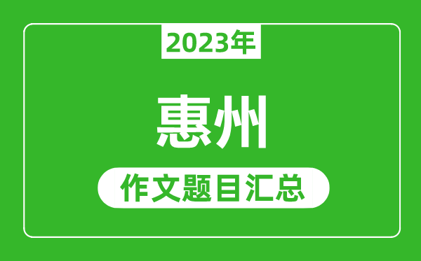 2023年惠州中考作文题目,历年惠州中考作文题目汇总