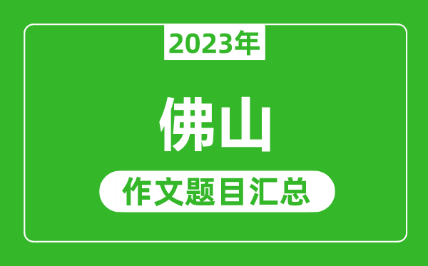 2023年佛山中考作文题目,历年佛山中考作文题目汇总