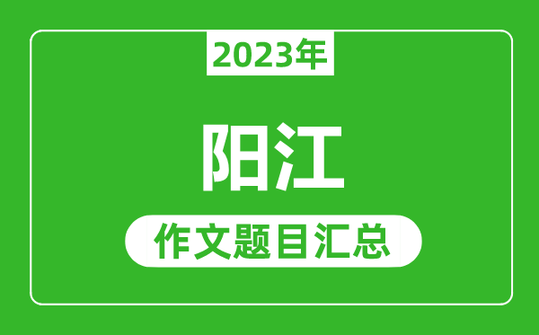 2023年阳江中考作文题目,历年阳江中考作文题目汇总