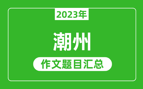 2023年潮州中考作文题目,历年潮州中考作文题目汇总