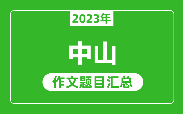 2023年中山中考作文题目,历年中山中考作文题目汇总