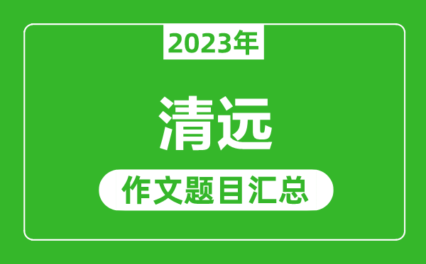 2023年清远中考作文题目,历年清远中考作文题目汇总