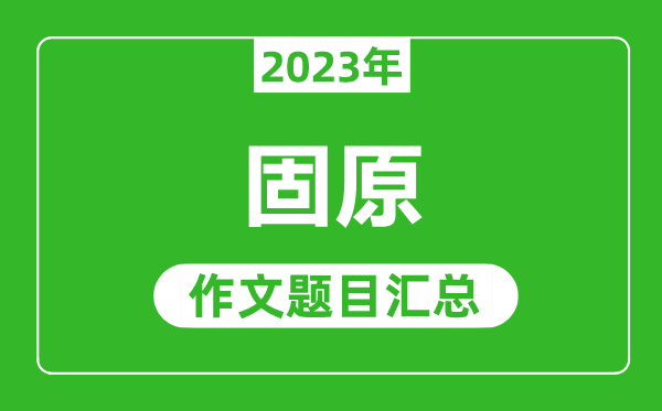 2023年固原中考作文题目,历年固原中考作文题目汇总