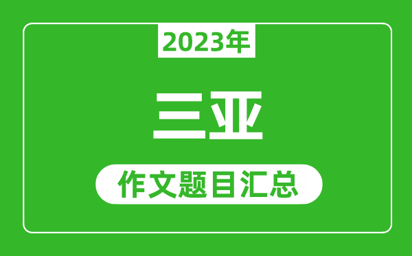 2023年三亚中考作文题目,历年三亚中考作文题目汇总