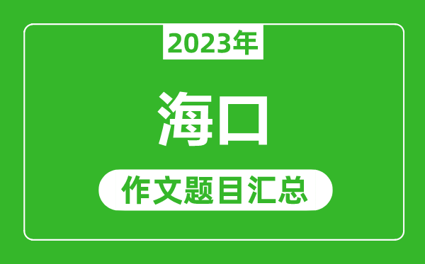 2023年海口中考作文题目,历年海口中考作文题目汇总