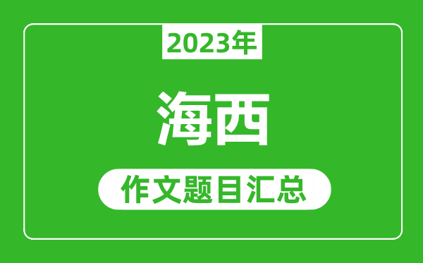 2023年海西中考作文题目,历年海西中考作文题目汇总