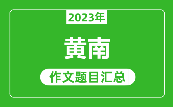 2023年黄南中考作文题目,历年黄南中考作文题目汇总