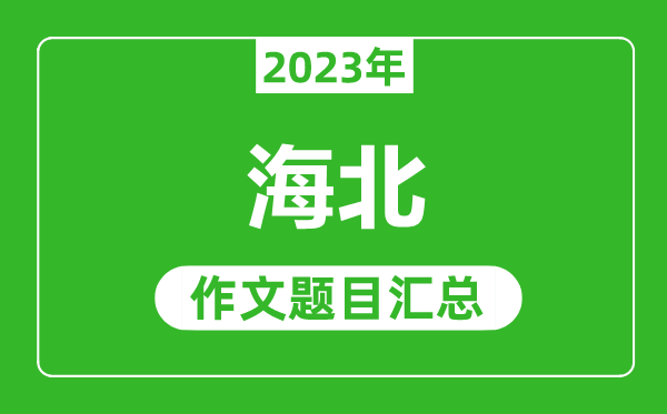 2023年海北中考作文题目,历年海北中考作文题目汇总