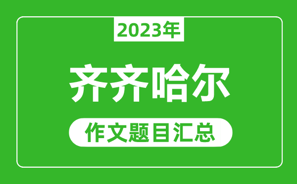 2023年齐齐哈尔中考作文题目,历年齐齐哈尔中考作文题目汇总