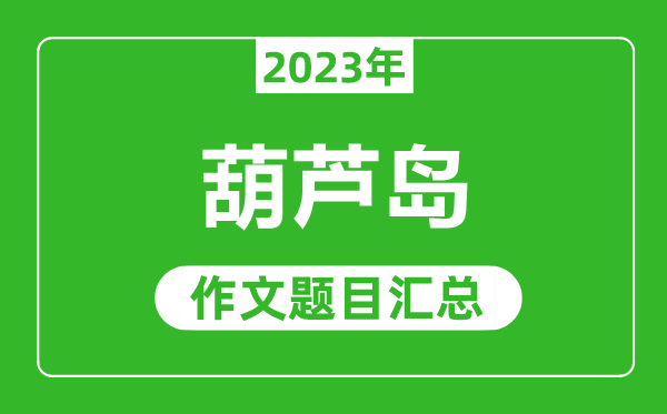 2023年葫芦岛中考作文题目,历年葫芦岛中考作文题目汇总