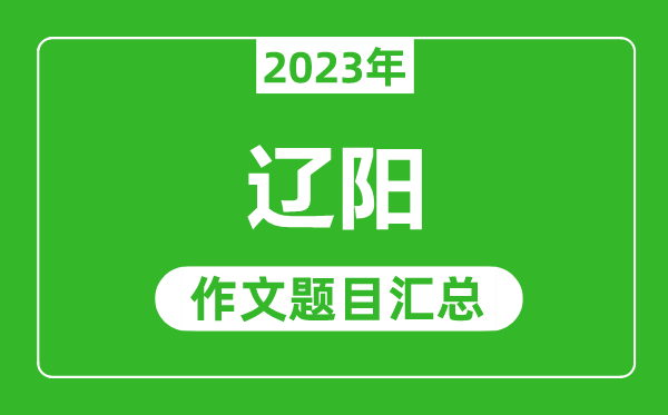 2023年辽阳中考作文题目,历年辽阳中考作文题目汇总