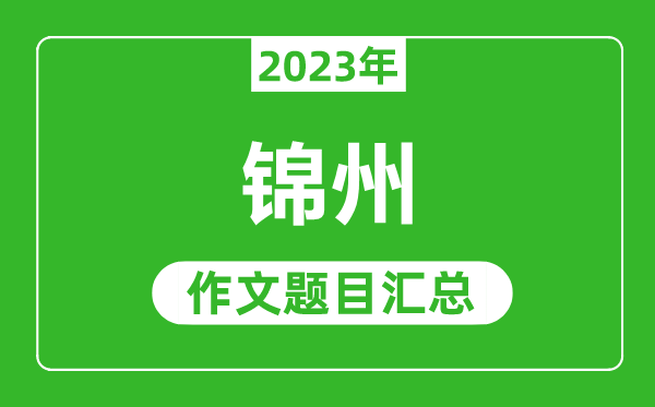 2023年锦州中考作文题目,历年锦州中考作文题目汇总