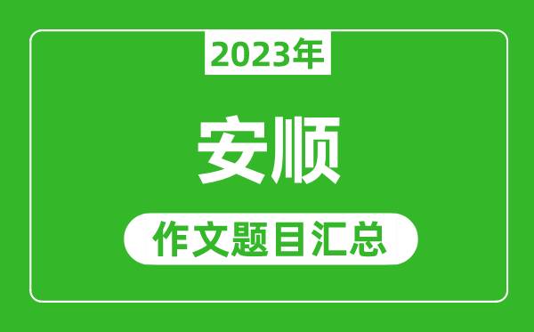 2023年安顺中考作文题目,历年安顺中考作文题目汇总