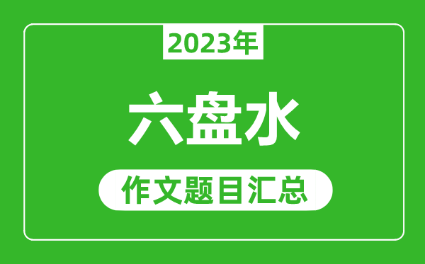 2023年六盘水中考作文题目,历年六盘水中考作文题目汇总