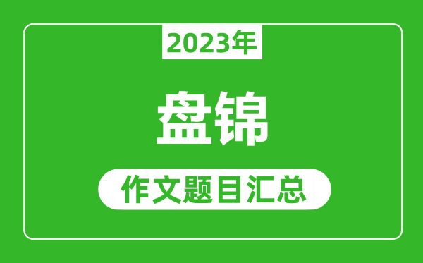 2023年盘锦中考作文题目,历年盘锦中考作文题目汇总