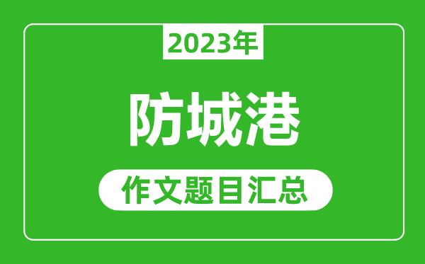 2023年防城港中考作文题目,历年防城港中考作文题目汇总