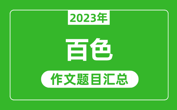 2023年百色中考作文题目,历年百色中考作文题目汇总