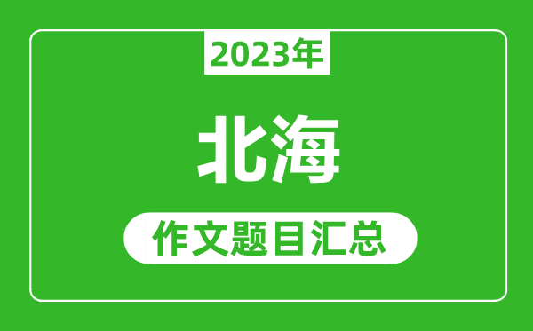 2023年北海中考作文题目,历年北海中考作文题目汇总