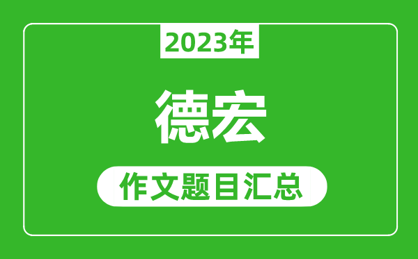 2023年德宏中考作文题目,历年德宏中考作文题目汇总