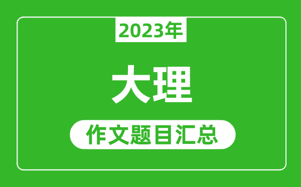 2023年大理中考作文题目,历年大理中考作文题目汇总