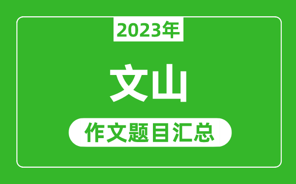 2023年文山中考作文题目,历年文山中考作文题目汇总