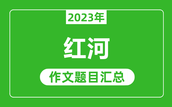 2023年红河中考作文题目,历年红河中考作文题目汇总