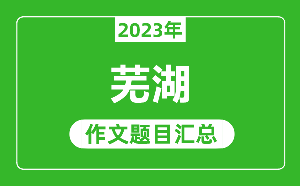 2023年芜湖中考作文题目,历年芜湖中考作文题目汇总